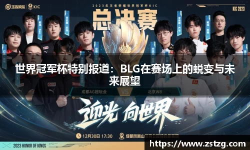 世界冠军杯特别报道：BLG在赛场上的蜕变与未来展望