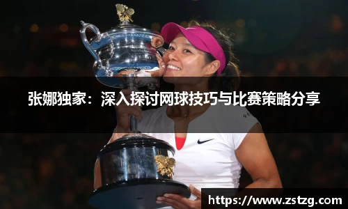 张娜独家：深入探讨网球技巧与比赛策略分享