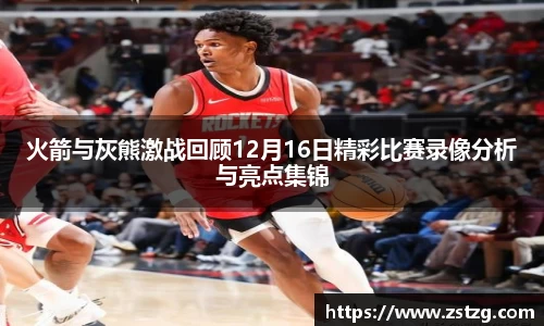 火箭与灰熊激战回顾12月16日精彩比赛录像分析与亮点集锦