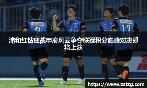 浦和红钻迎战甲府风云争夺联赛积分巅峰对决即将上演