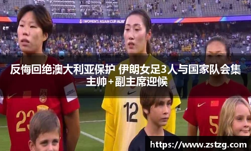 反悔回绝澳大利亚保护 伊朗女足3人与国家队会集 主帅+副主席迎候
