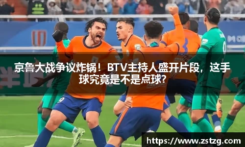 京鲁大战争议炸锅！BTV主持人盛开片段，这手球究竟是不是点球？