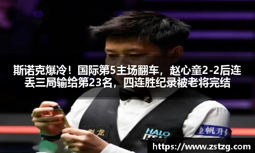 斯诺克爆冷！国际第5主场翻车，赵心童2-2后连丢三局输给第23名，四连胜纪录被老将完结